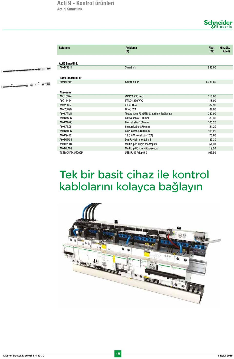 A9XCAS06 6 kısa kablo:100 mm 89,30 A9XCAM06 6 orta kablo:160 mm 105,20 A9XCAL06 6 uzun kablo:870 mm 121,20 A9XCAU06 6 uzun kablo:870 mm 105,20 A9XC2412 12 5 PIM Konektör (Ti24) 76,60