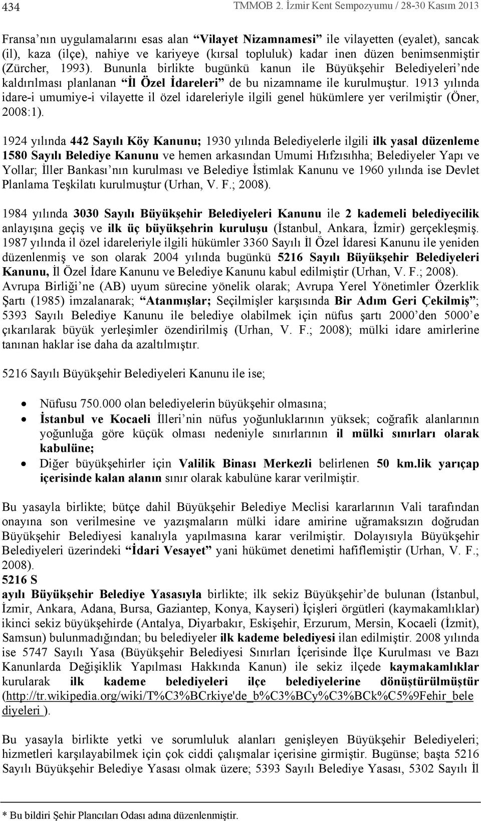 benimsenmiştir (Zürcher, 1993). Bununla birlikte bugünkü kanun ile Büyükşehir Belediyeleri nde kaldrlmas planlanan İl Özel İdareleri de bu nizamname ile kurulmuştur.