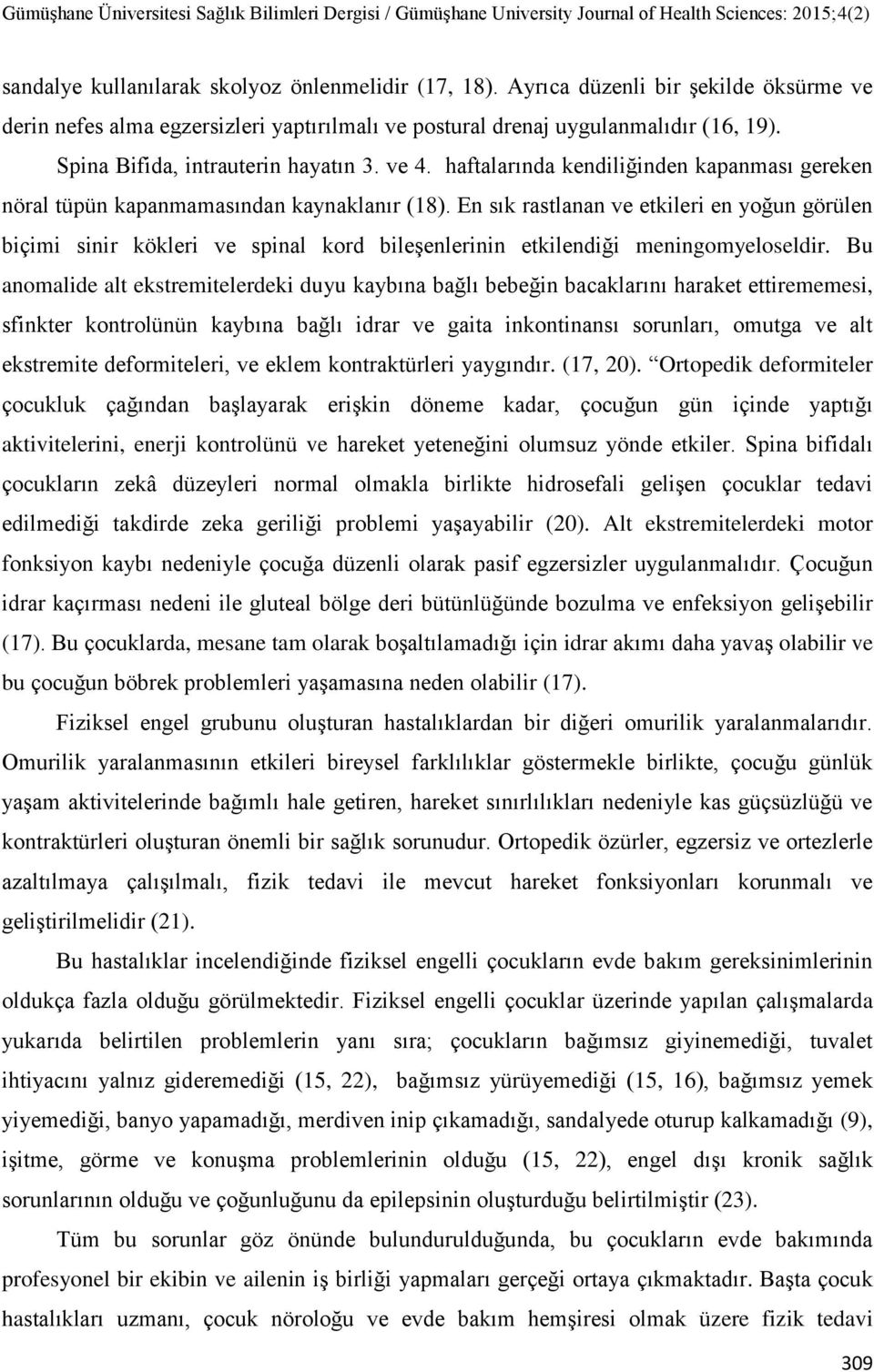 En sık rastlanan ve etkileri en yoğun görülen biçimi sinir kökleri ve spinal kord bileşenlerinin etkilendiği meningomyeloseldir.