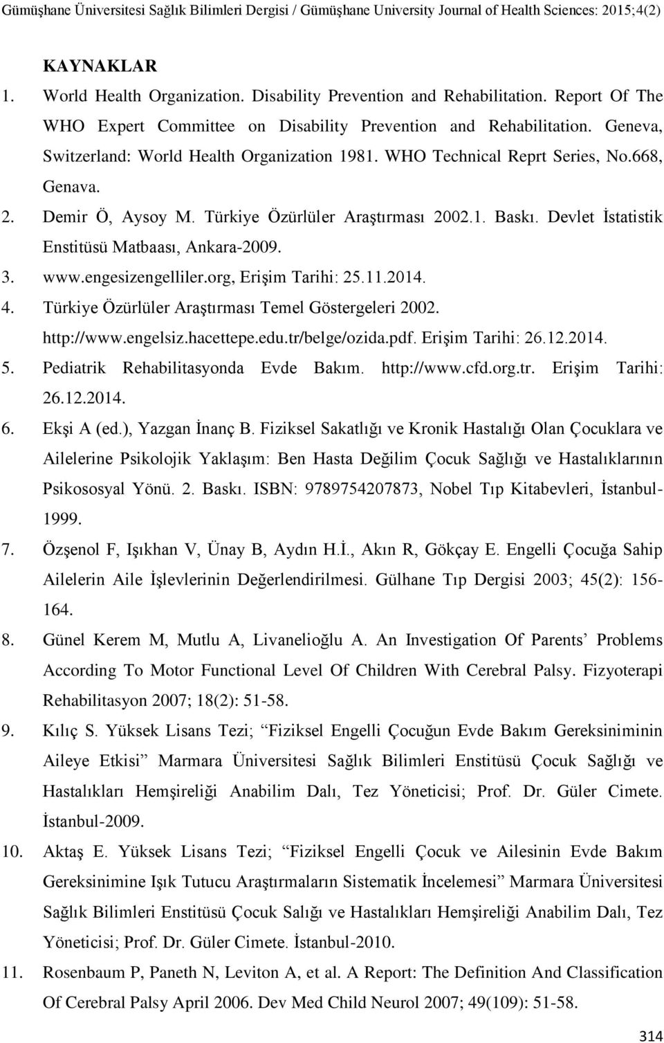 Devlet Ġstatistik Enstitüsü Matbaası, Ankara-2009. 3. www.engesizengelliler.org, Erişim Tarihi: 25.11.2014. 4. Türkiye Özürlüler Araştırması Temel Göstergeleri 2002. http://www.engelsiz.hacettepe.edu.