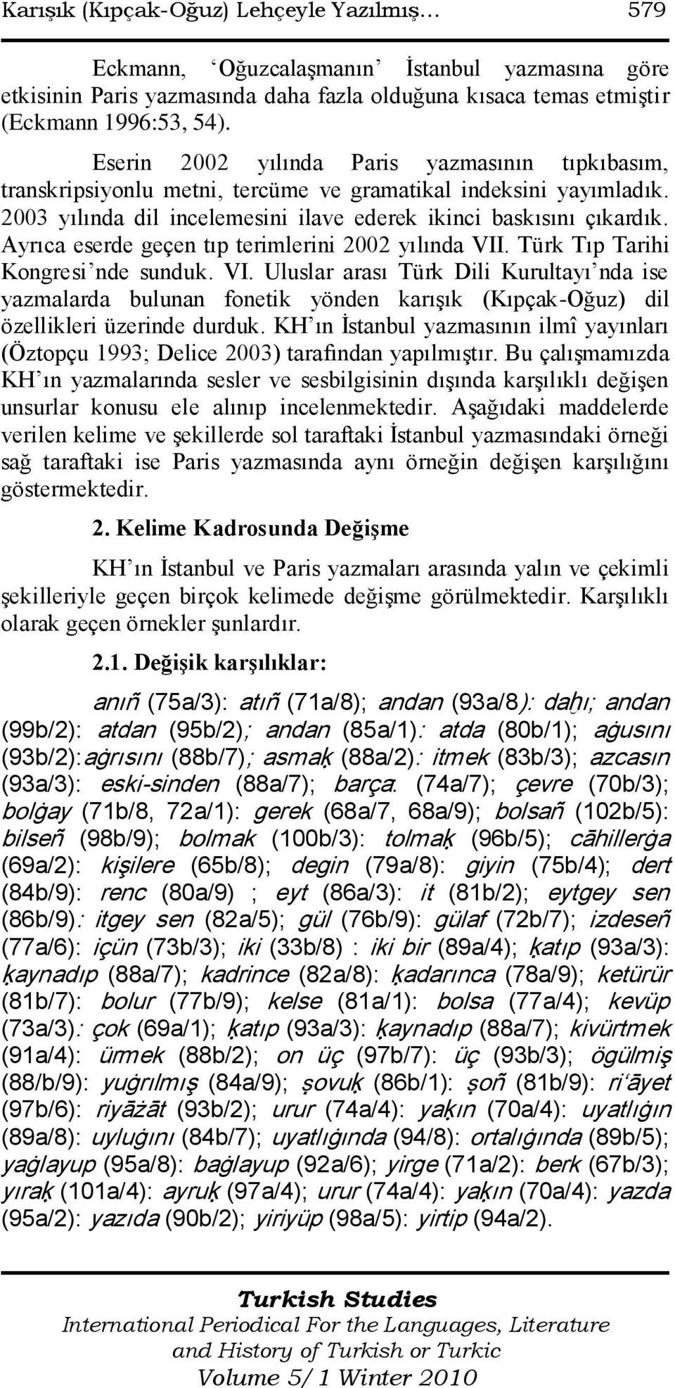 Ayrıca eserde geçen tıp terimlerini 2002 yılında VII. Türk Tıp Tarihi Kongresi nde sunduk. VI. Uluslar arası Türk Dili Kurultayı nda ise yazmalarda bulunan fonetik yönden karışık (Kıpçak-Oğuz) dil özellikleri üzerinde durduk.