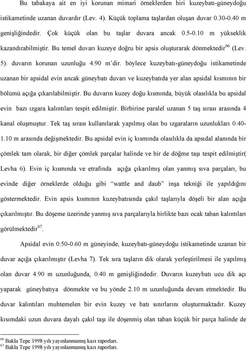 böylece kuzeybatı-güneydoğu istikametinde uzanan bir apsidal evin ancak güneybatı duvarı ve kuzeybatıda yer alan apsidal kısmının bir bölümü açığa çıkarılabilmiştir.