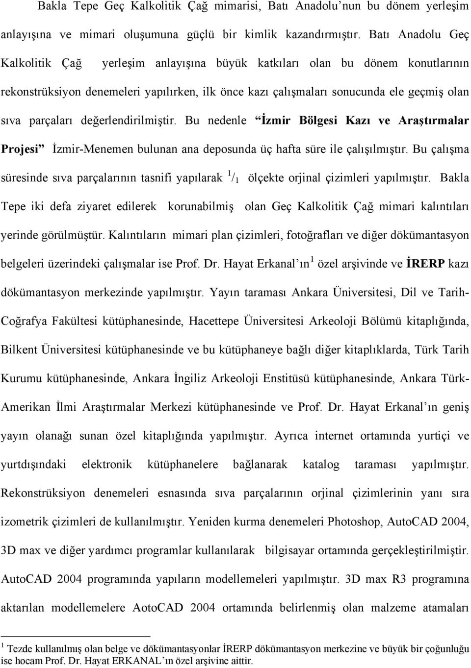 parçaları değerlendirilmiştir. Bu nedenle İzmir Bölgesi Kazı ve Araştırmalar Projesi İzmir-Menemen bulunan ana deposunda üç hafta süre ile çalışılmıştır.