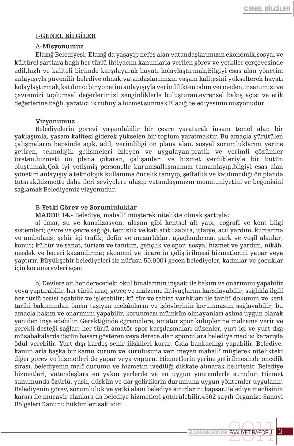 yükselterek hayatı kolaylaştırmak,katılımcı bir yönetim anlayışıyla verimlilikten ödün vermeden,insanımızı ve çevremizi toplumsal değerlerimizi zenginliklerle buluşturan,evrensel bakış açısı ve etik