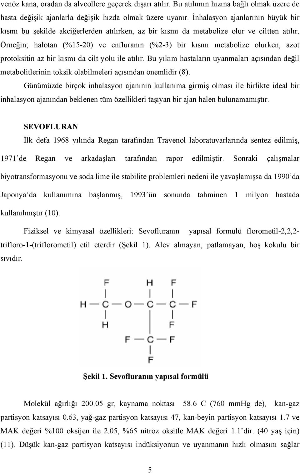 Örneğin; halotan (%15-20) ve enfluranın (%2-3) bir kısmı metabolize olurken, azot protoksitin az bir kısmı da cilt yolu ile atılır.