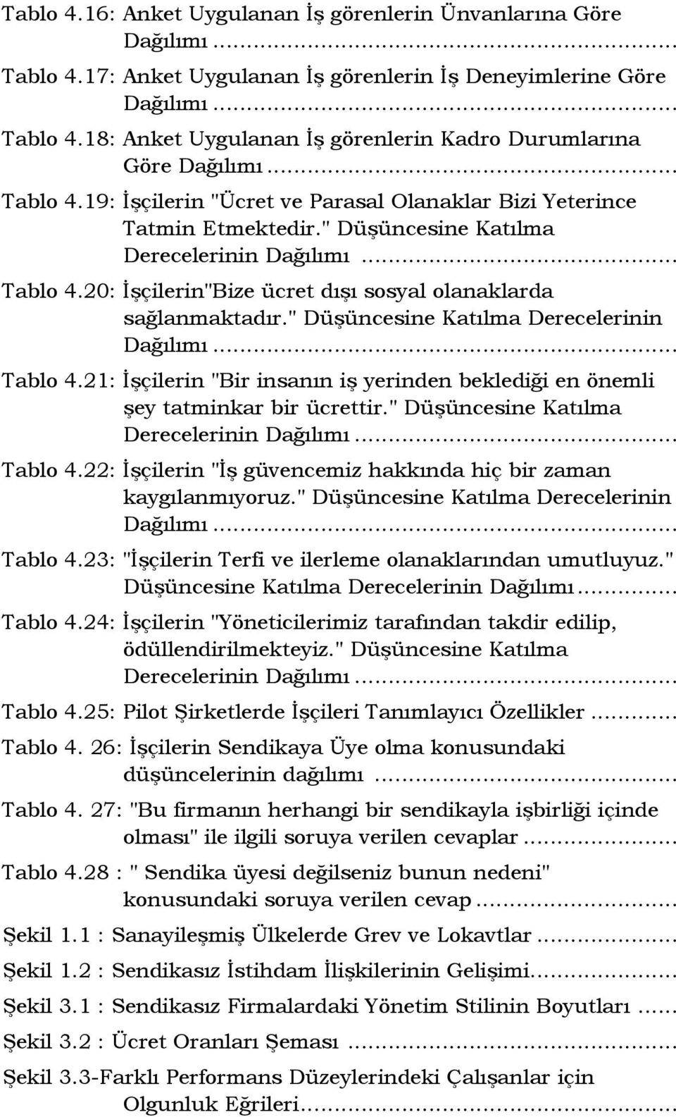 " Düşüncesine Katılma Derecelerinin Dağılımı... Tablo 4.21: Đşçilerin "Bir insanın iş yerinden beklediği en önemli şey tatminkar bir ücrettir." Düşüncesine Katılma Derecelerinin Dağılımı... Tablo 4.22: Đşçilerin "Đş güvencemiz hakkında hiç bir zaman kaygılanmıyoruz.