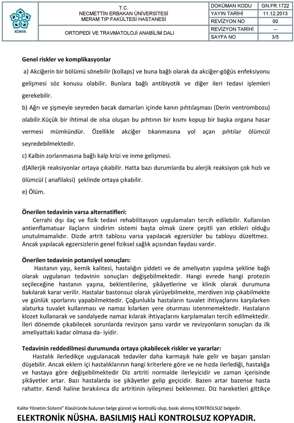 küçük bir ihtimal de olsa oluşan bu pıhtının bir kısmı kopup bir başka organa hasar vermesi mümkündür. Özellikle akciğer tıkanmasına yol açan pıhtılar ölümcül seyredebilmektedir.