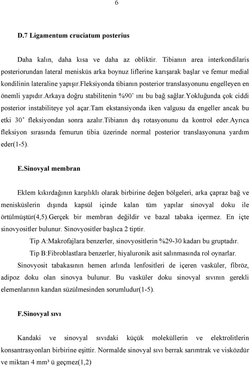 fleksiyonda tibianın posterior translasyonunu engelleyen en önemli yapıdır.arkaya doğru stabilitenin %90 ını bu bağ sağlar.yokluğunda çok ciddi posterior instabiliteye yol açar.