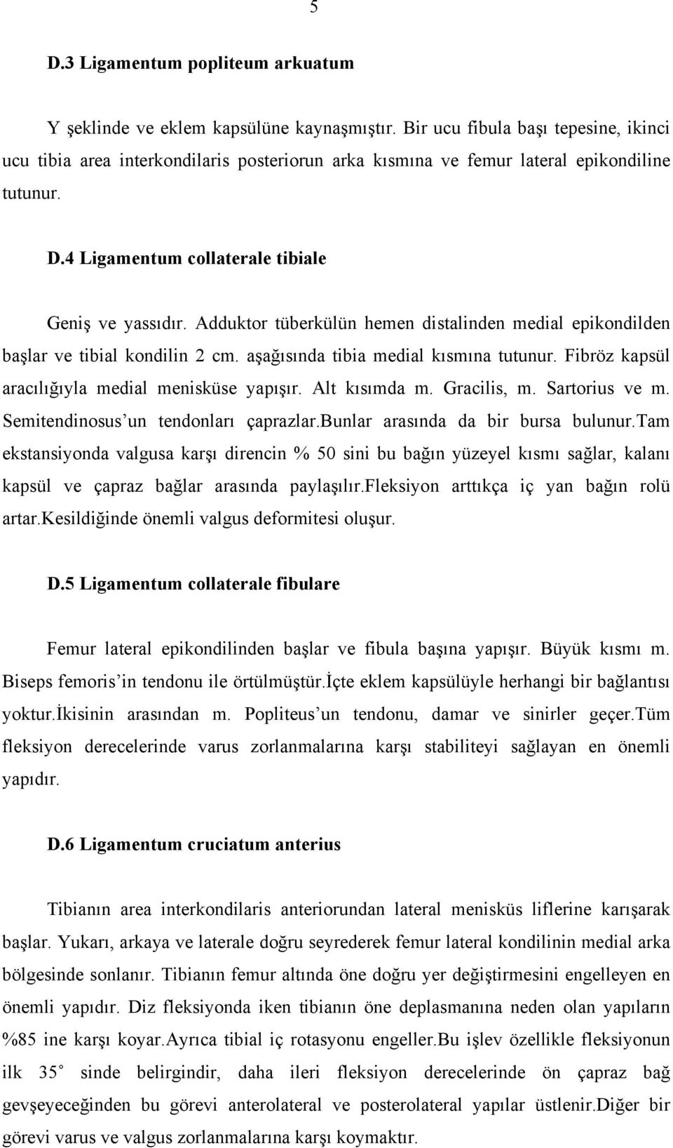 Adduktor tüberkülün hemen distalinden medial epikondilden başlar ve tibial kondilin 2 cm. aşağısında tibia medial kısmına tutunur. Fibröz kapsül aracılığıyla medial menisküse yapışır. Alt kısımda m.