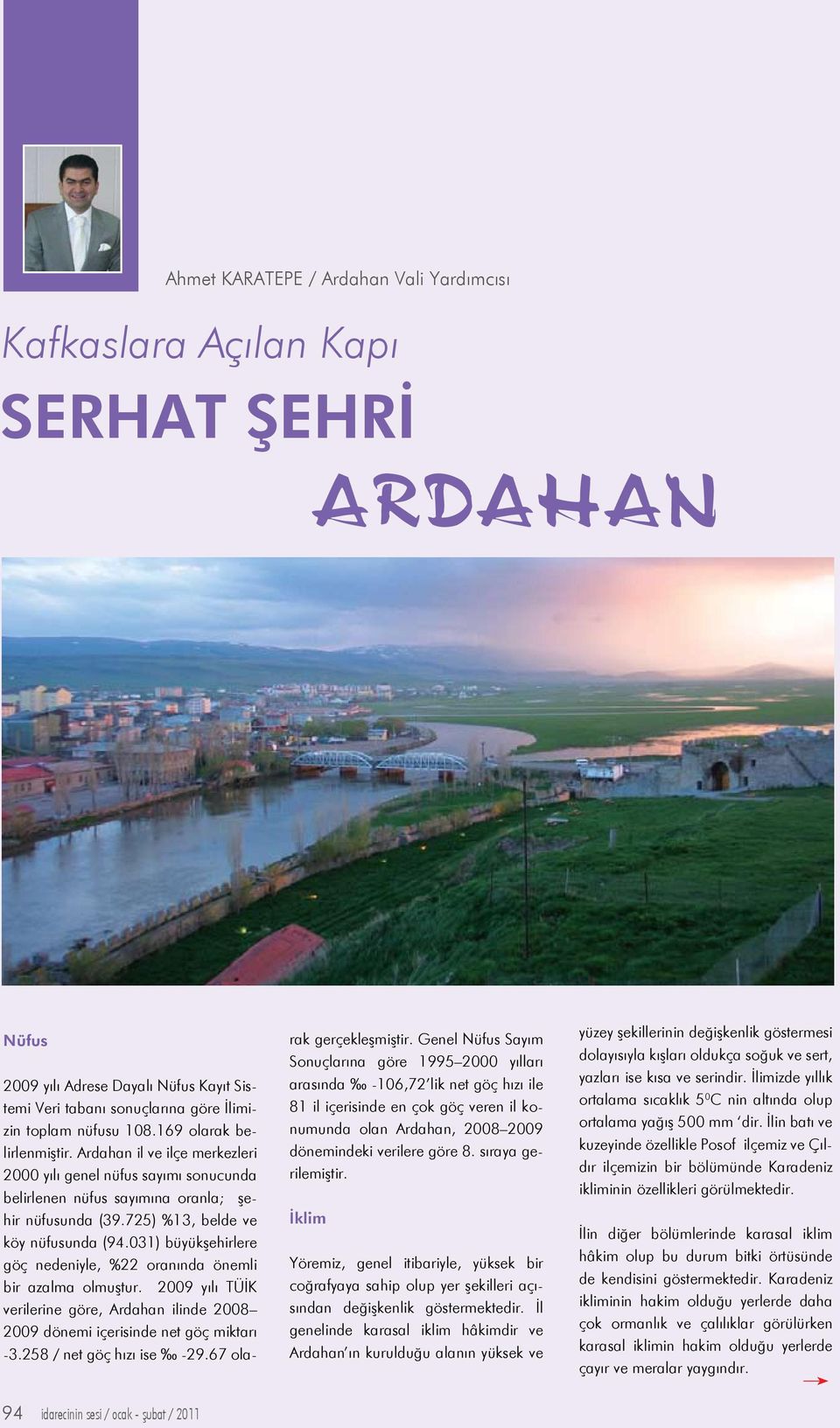 031) büyükşehirlere göç nedeniyle, %22 oranında önemli bir azalma olmuştur. 2009 yılı TÜİK verilerine göre, Ardahan ilinde 2008 2009 dönemi içerisinde net göç miktarı -3.258 / net göç hızı ise -29.