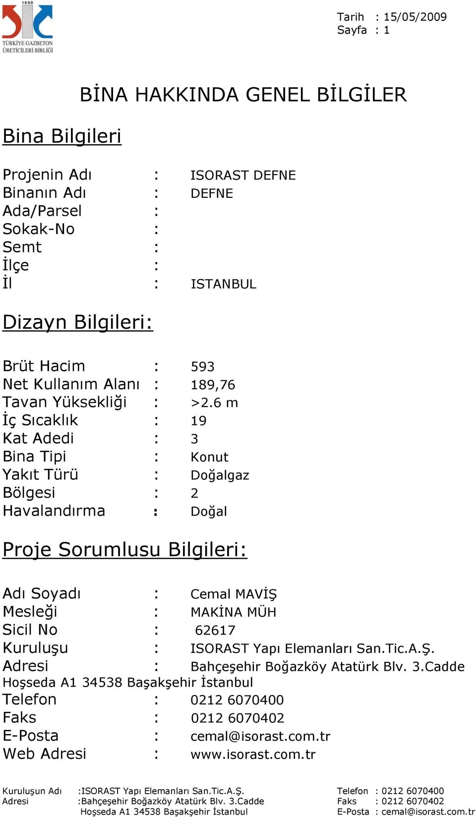 6 m İç Sıcaklık : 19 Kat Adedi : 3 Bina Tipi : Konut Yakıt Türü : Doğalgaz Bölgesi : 2 Havalandırma : Doğal Proje Sorumlusu Bilgileri: Adı Soyadı : Cemal MAVİŞ