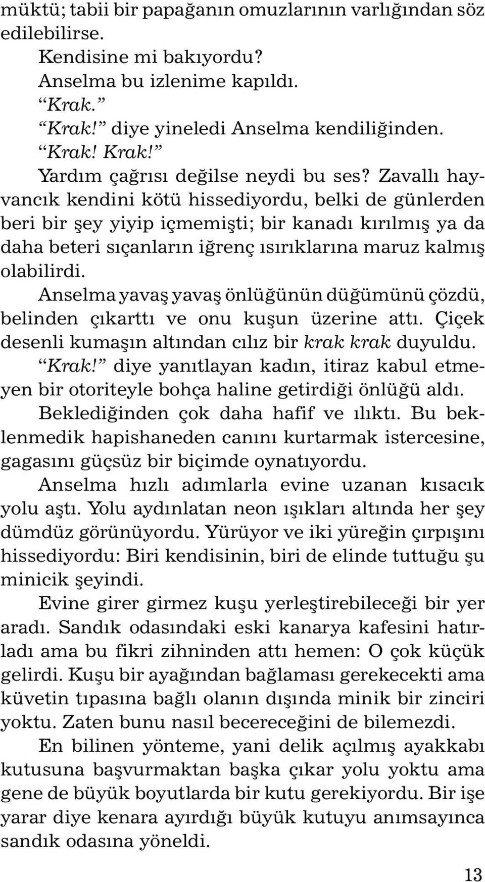 Anselma yavaş yavaş önlüğünün düğümünü çözdü, belinden çıkarttı ve onu kuşun üzerine attı. Çiçek desenli kumaşın altından cılız bir krak krak duyuldu. Krak!