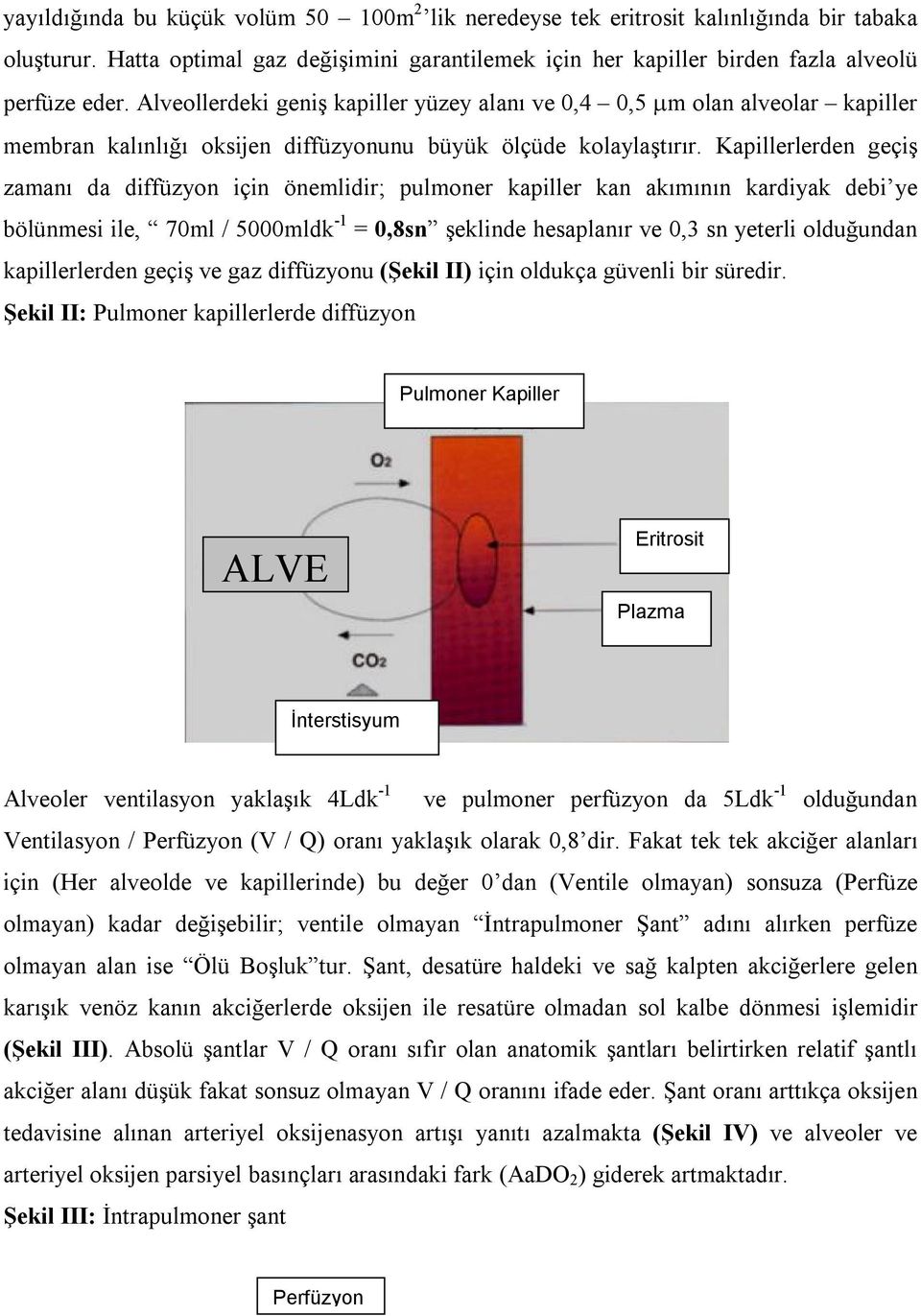 Kapillerlerden geçiş zamanı da diffüzyon için önemlidir; pulmoner kapiller kan akımının kardiyak debi ye bölünmesi ile, 70ml / 5000mldk -1 = 0,8sn şeklinde hesaplanır ve 0,3 sn yeterli olduğundan