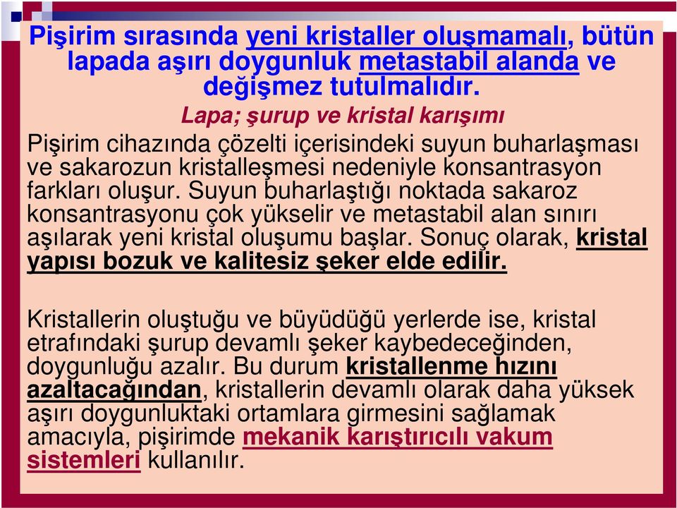 Suyun buharlaştığı noktada sakaroz konsantrasyonu çok yükselir ve metastabil alan sınırı aşılarak yeni kristal oluşumu başlar. Sonuç olarak, kristal yapısı bozuk ve kalitesiz şeker elde edilir.