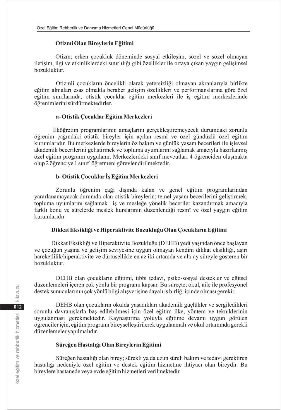 Otizmli çocuklarýn öncelikli olarak yetersizliði olmayan akranlarýyla birlikte eðitim almalarý esas olmakla beraber geliþim özellikleri ve performanslarýna göre özel eðitim sýnýflarýnda, otistik