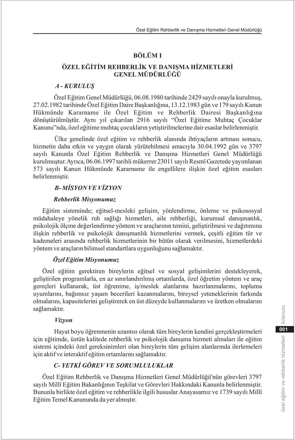 Ayný yýl çýkarýlan 2916 sayýlý Özel Eðitime Muhtaç Çocuklar Kanunu nda, özel eðitime muhtaç çocuklarýn yetiþtirilmelerine dair esaslar belirlenmiþtir.