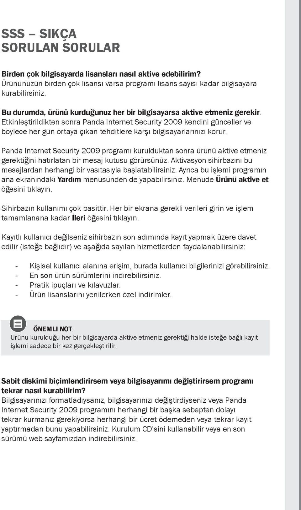 Etkinleştirildikten sonra Panda Internet Security 2009 kendini günceller ve böylece her gün ortaya çıkan tehditlere karşı bilgisayarlarınızı korur.