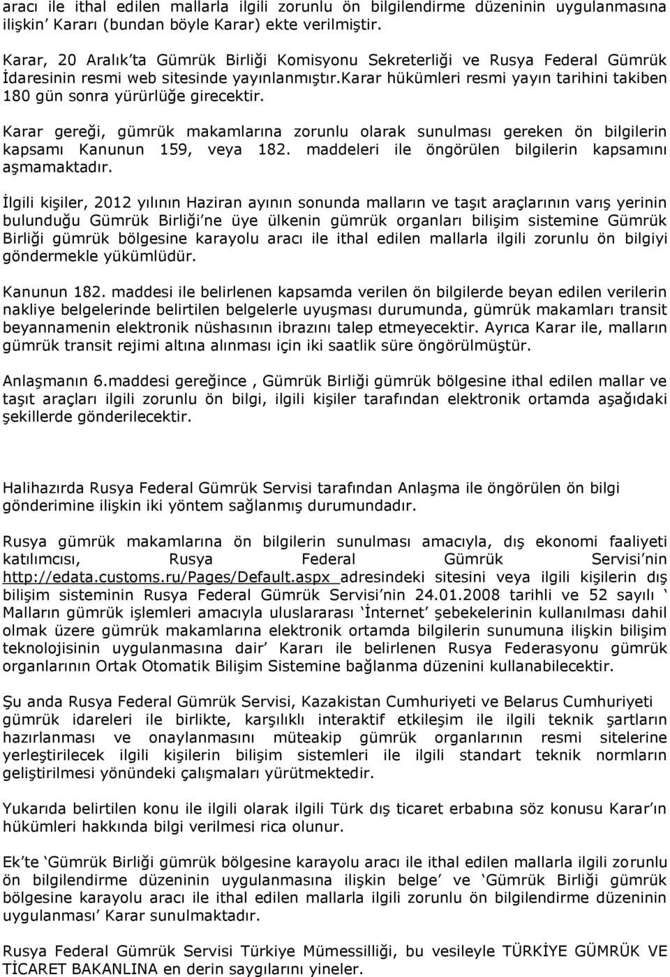 karar hükümleri resmi yayın tarihini takiben 180 gün sonra yürürlüğe girecektir. Karar gereği, gümrük makamlarına zorunlu olarak sunulması gereken ön bilgilerin kapsamı Kanunun 159, veya 182.