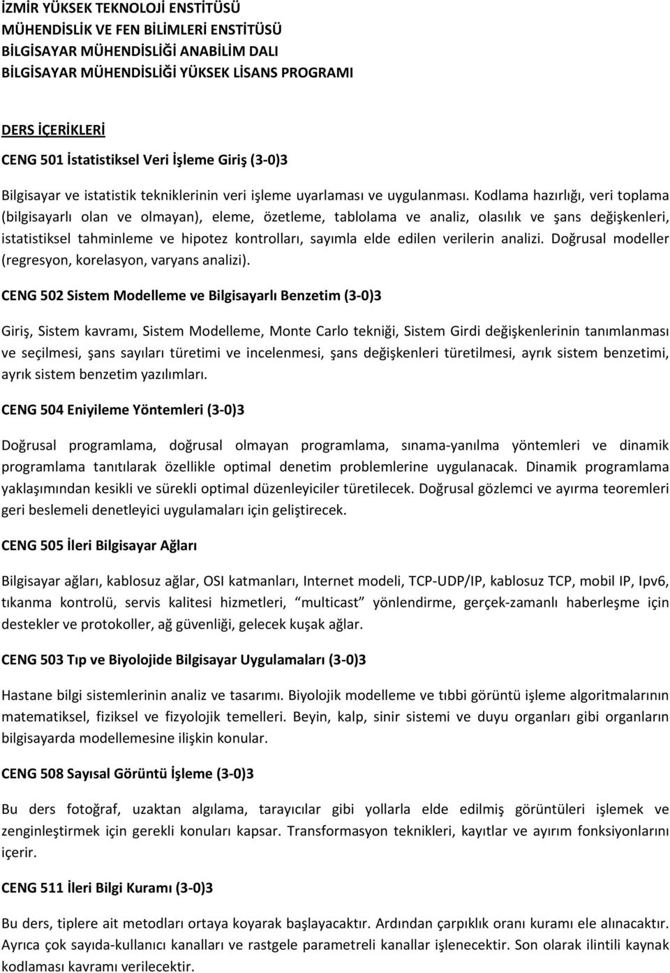 Kodlama hazırlığı, veri toplama (bilgisayarlı olan ve olmayan), eleme, özetleme, tablolama ve analiz, olasılık ve şans değişkenleri, istatistiksel tahminleme ve hipotez kontrolları, sayımla elde