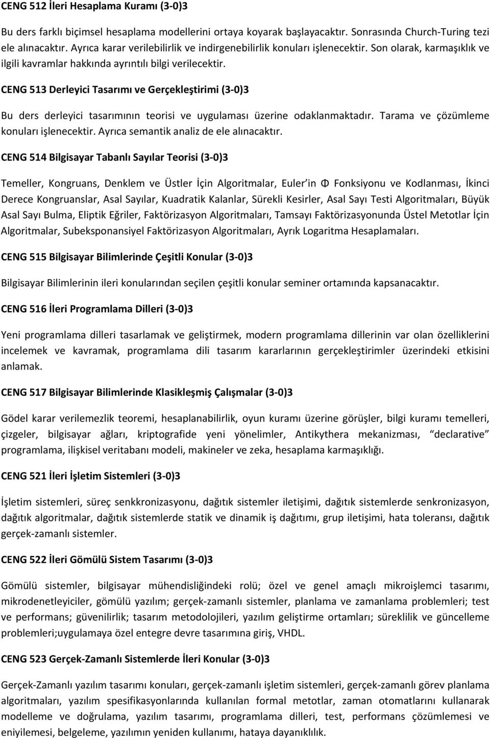 CENG 513 Derleyici Tasarımı ve Gerçekleştirimi (3 0)3 Bu ders derleyici tasarımının teorisi ve uygulaması üzerine odaklanmaktadır. Tarama ve çözümleme konuları işlenecektir.