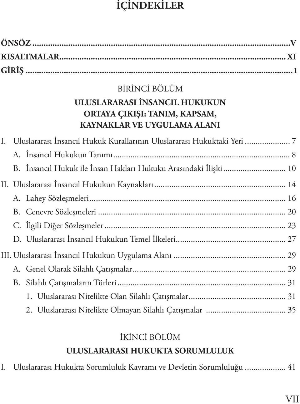 Uluslararası İnsancıl Hukukun Kaynakları... 14 A. Lahey Sözleşmeleri... 16 B. Cenevre Sözleşmeleri... 20 C. İlgili Diğer Sözleşmeler... 23 D. Uluslararası İnsancıl Hukukun Temel İlkeleri... 27 III.