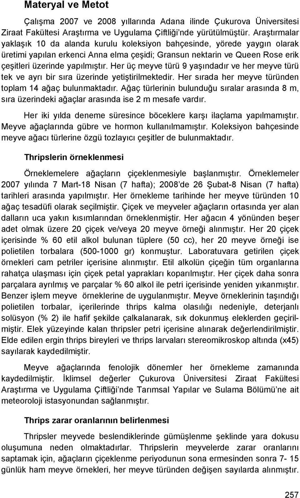 Her üç meyve türü 9 yaşındadır ve her meyve türü tek ve ayrı bir sıra üzerinde yetiştirilmektedir. Her sırada her meyve türünden toplam 4 ağaç bulunmaktadır.