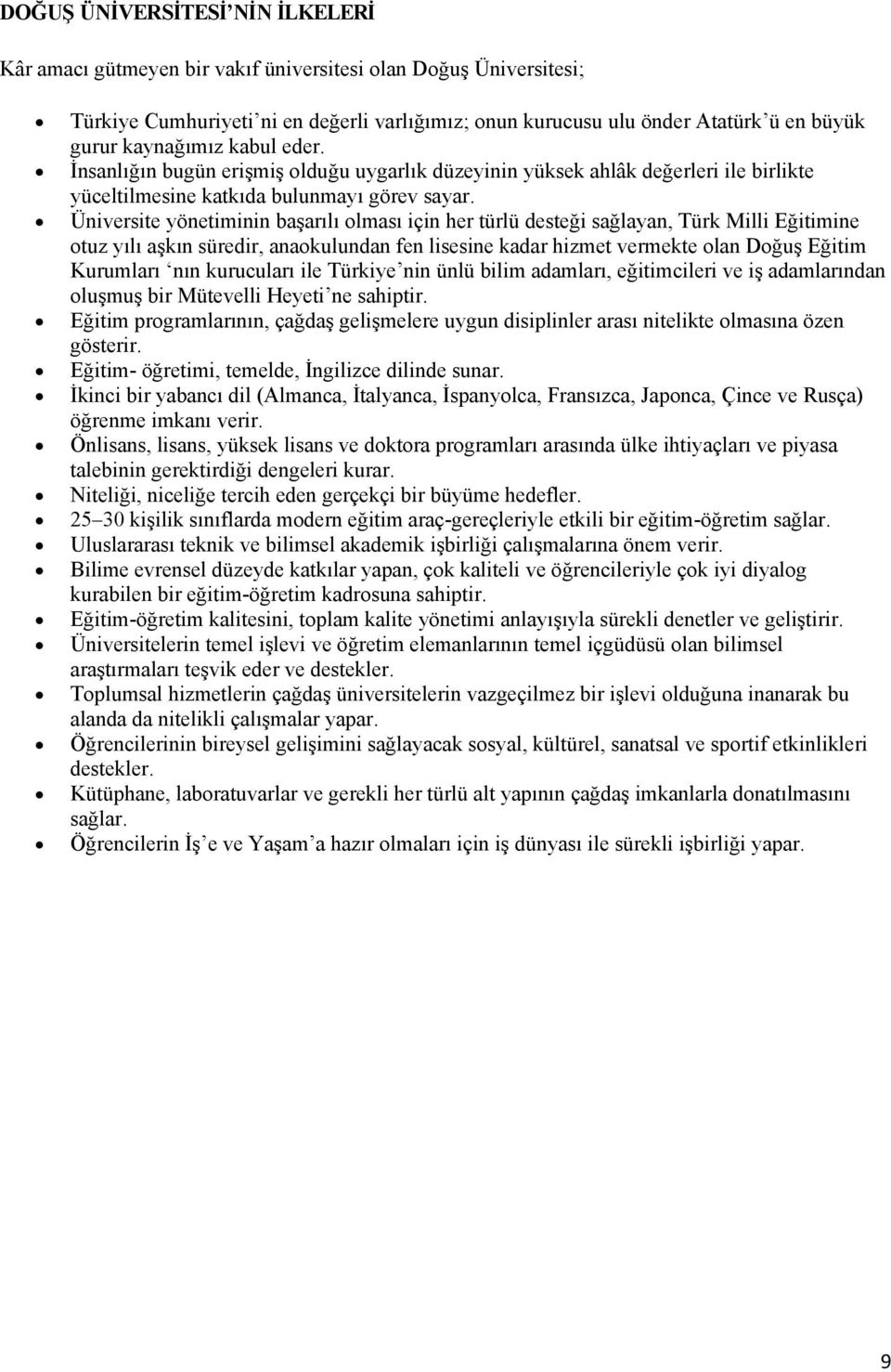 Üniversite yönetiminin başarılı olması için her türlü desteği sağlayan, Türk Milli Eğitimine otuz yılı aşkın süredir, anaokulundan fen lisesine kadar hizmet vermekte olan Doğuş Eğitim Kurumları nın