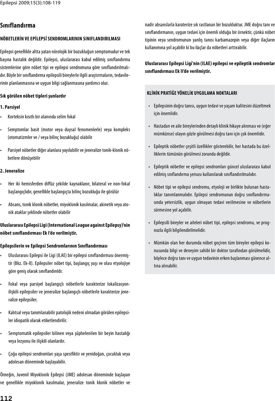 Böyle bir sınıflandırma epilepsili bireylerle ilgili araştırmaların, tedavilerinin planlanmasına ve uygun bilgi sağlanmasına yardımcı olur. Sık görülen nöbet tipleri şunlardır 1.