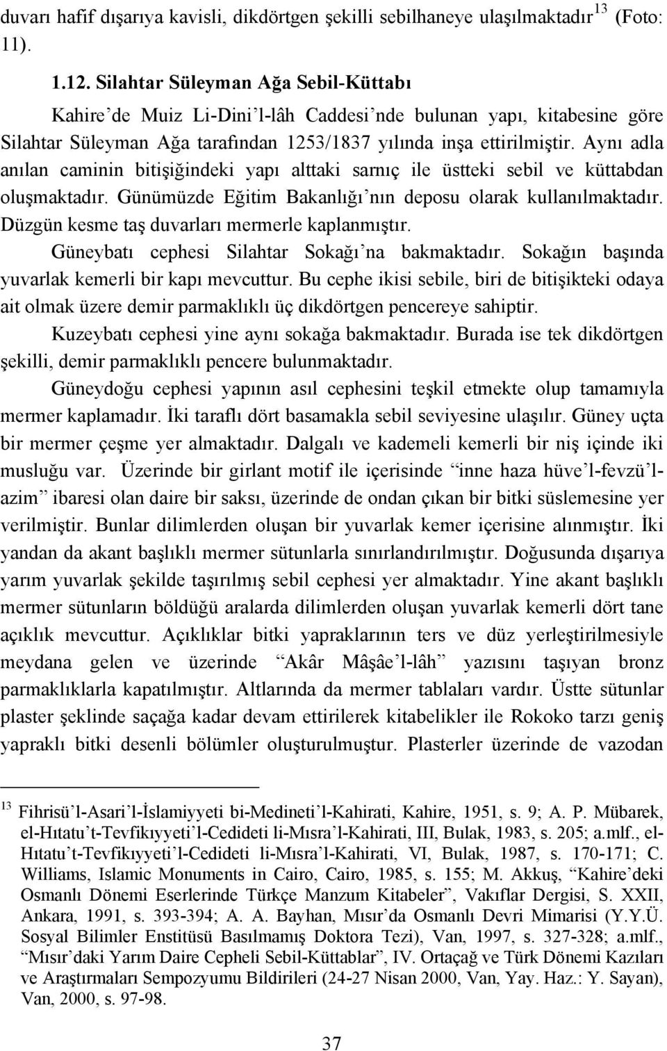 Aynı adla anılan caminin bitişiğindeki yapı alttaki sarnıç ile üstteki sebil ve küttabdan oluşmaktadır. Günümüzde Eğitim Bakanlığı nın deposu olarak kullanılmaktadır.