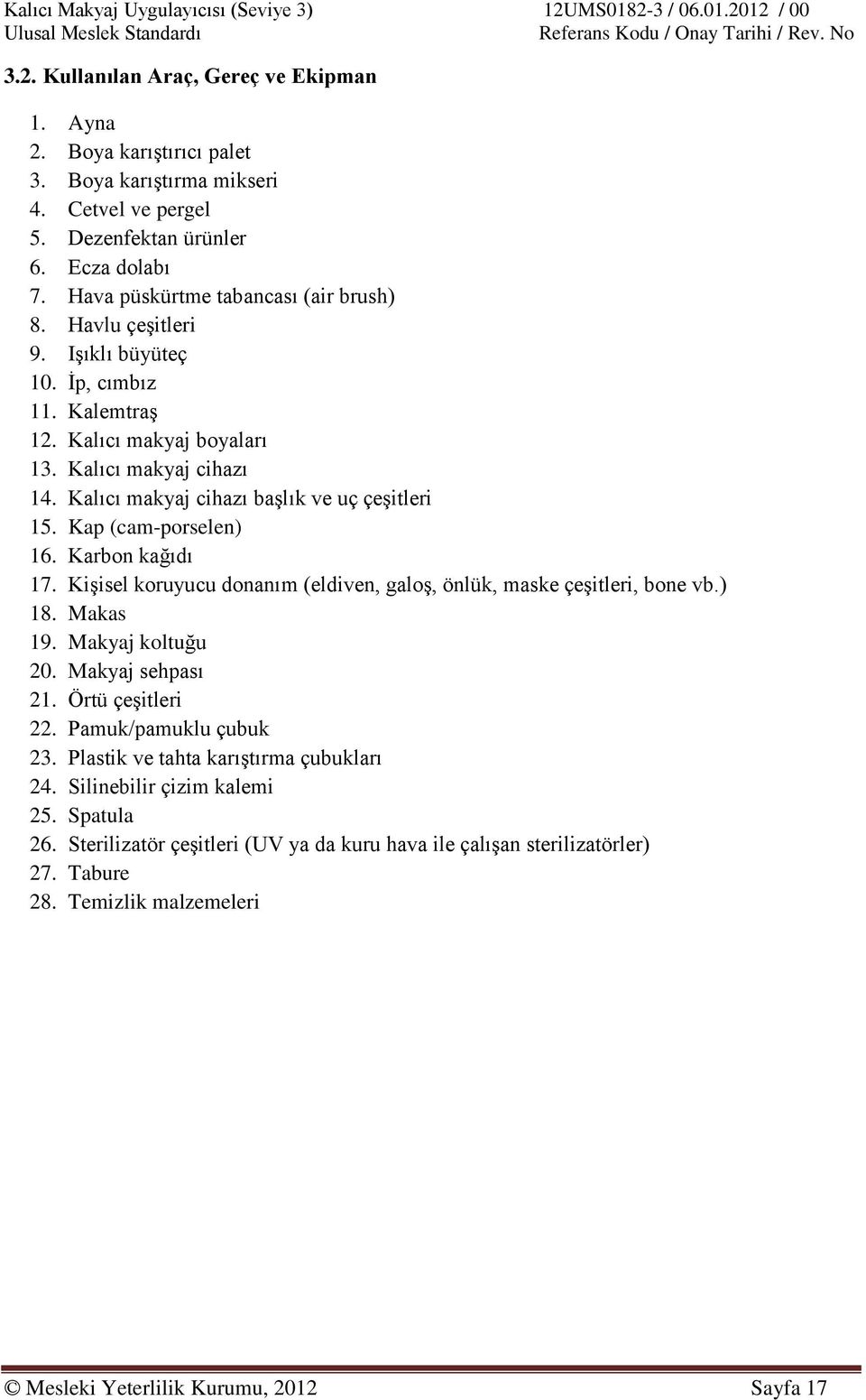 Karbon kağıdı 17. Kişisel koruyucu donanım (eldiven, galoş, önlük, maske çeşitleri, bone vb.) 18. Makas 19. Makyaj koltuğu 20. Makyaj sehpası 21. Örtü çeşitleri 22. Pamuk/pamuklu çubuk 23.