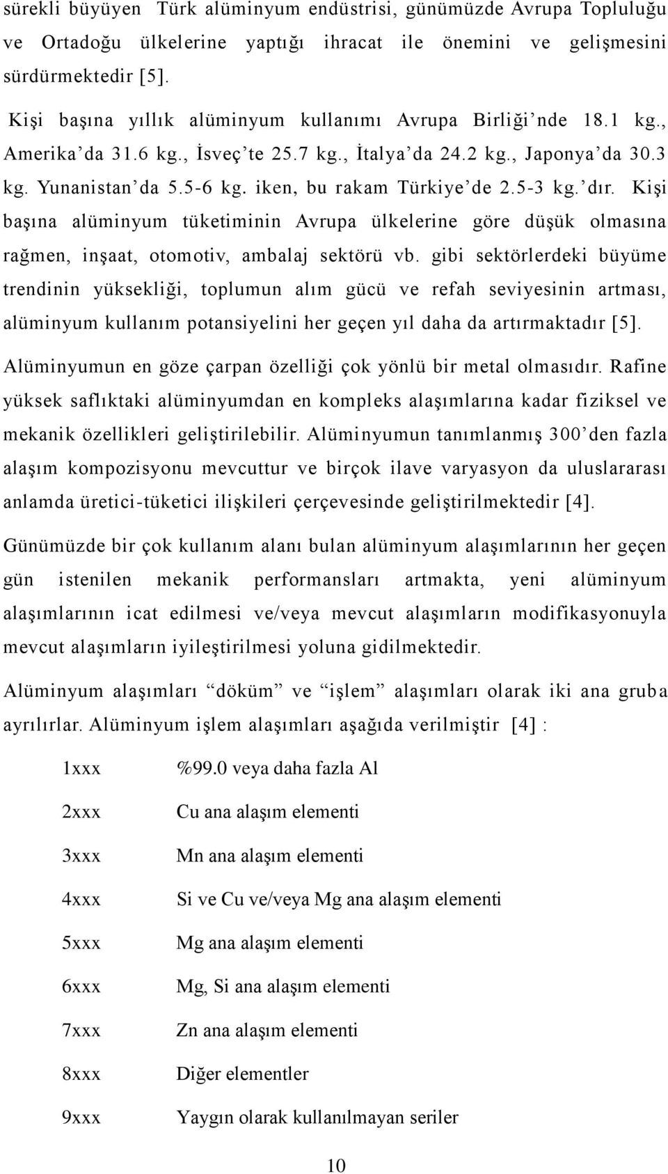 5-3 kg. dır. KiĢi baģına alüminyum tüketiminin Avrupa ülkelerine göre düģük olmasına rağmen, inģaat, otomotiv, ambalaj sektörü vb.