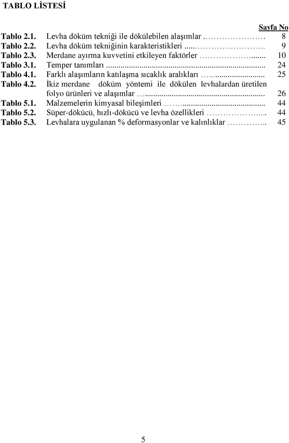 .. 25 Tablo 4.2. Ġkiz merdane döküm yöntemi ile dökülen levhalardan üretilen folyo ürünleri ve alaģımlar... 26 Tablo 5.1.