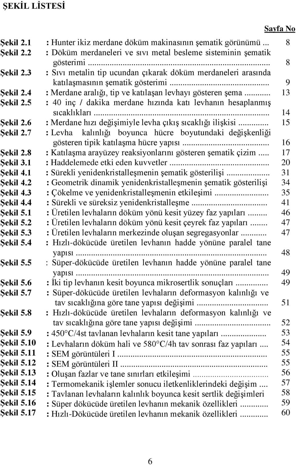 .. : Döküm merdaneleri ve sıvı metal besleme sisteminin Ģematik gösterimi... : Sıvı metalin tip ucundan çıkarak döküm merdaneleri arasında katılaģmasının Ģematik gösterimi.