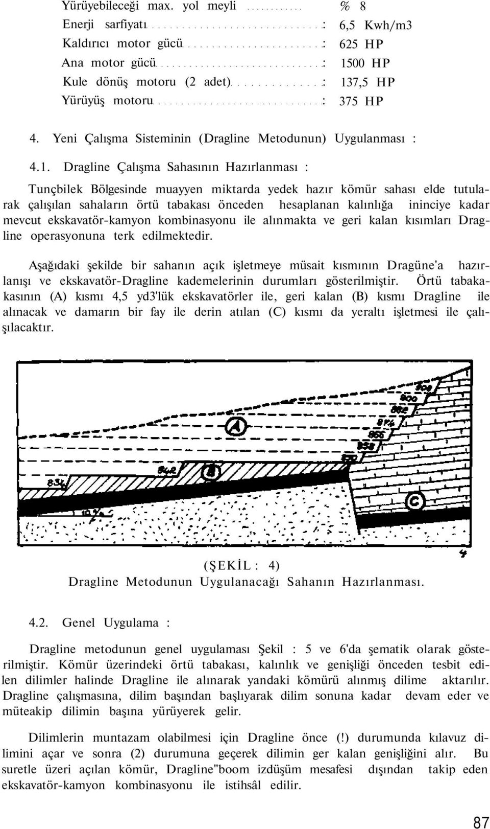 Dragline Çalışma Sahasının Hazırlanması : Tunçbilek Bölgesinde muayyen miktarda yedek hazır kömür sahası elde tutularak çalışılan sahaların örtü tabakası önceden hesaplanan kalınlığa ininciye kadar