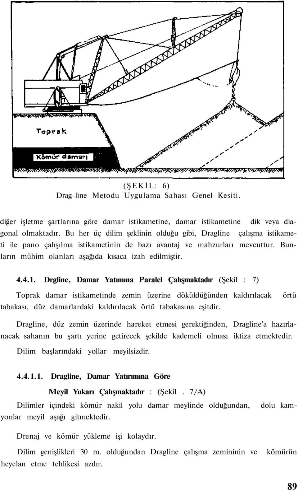 Drgline, Damar Yatımına Paralel Çalışmaktadır (Şekil : 7) Toprak damar istikametinde zemin üzerine döküldüğünden kaldırılacak tabakası, düz damarlardaki kaldırılacak örtü tabakasına eşitdir.