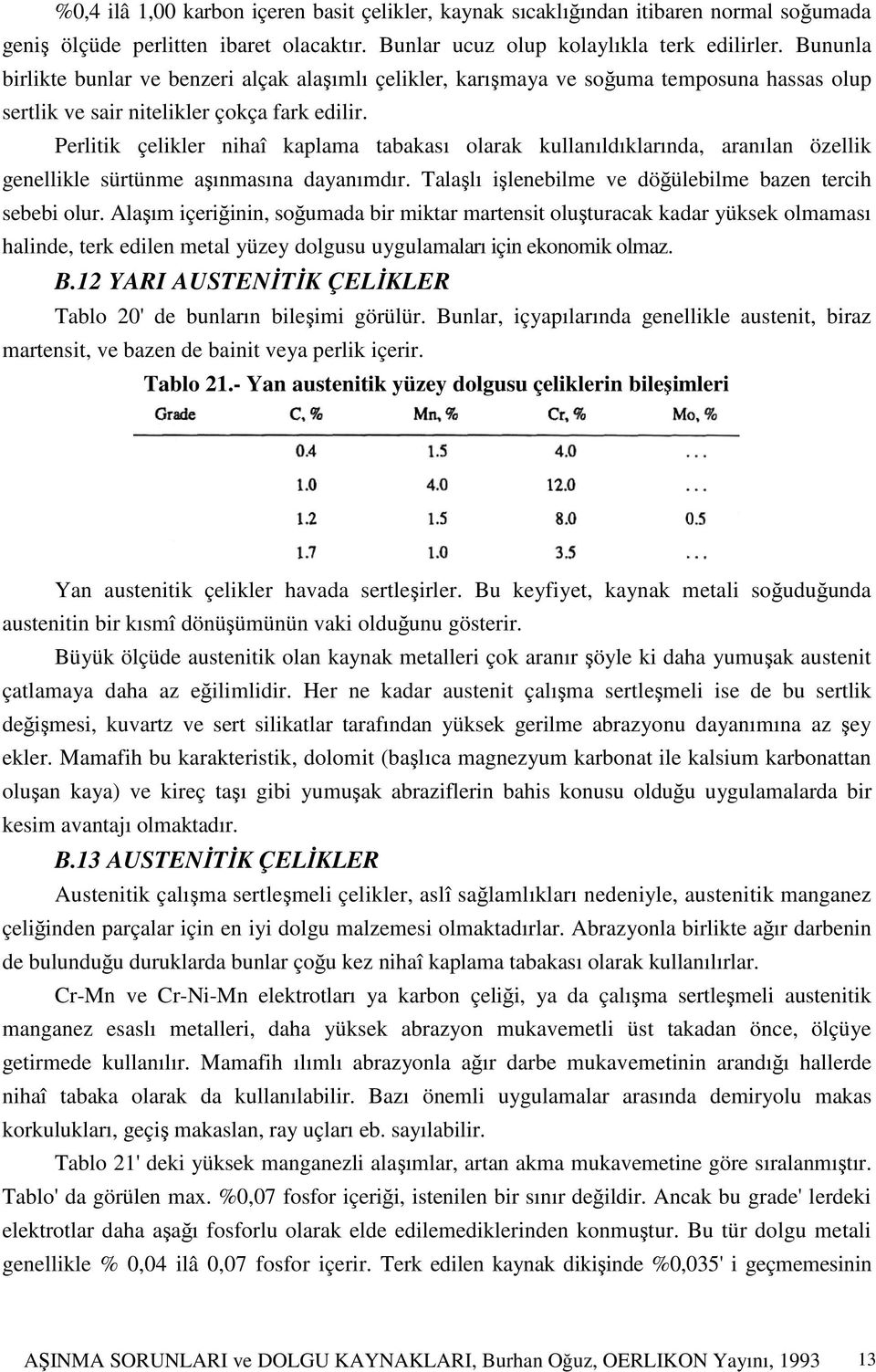 Perlitik çelikler nihaî kaplama tabakası olarak kullanıldıklarında, aranılan özellik genellikle sürtünme aşınmasına dayanımdır. Talaşlı işlenebilme ve döğülebilme bazen tercih sebebi olur.