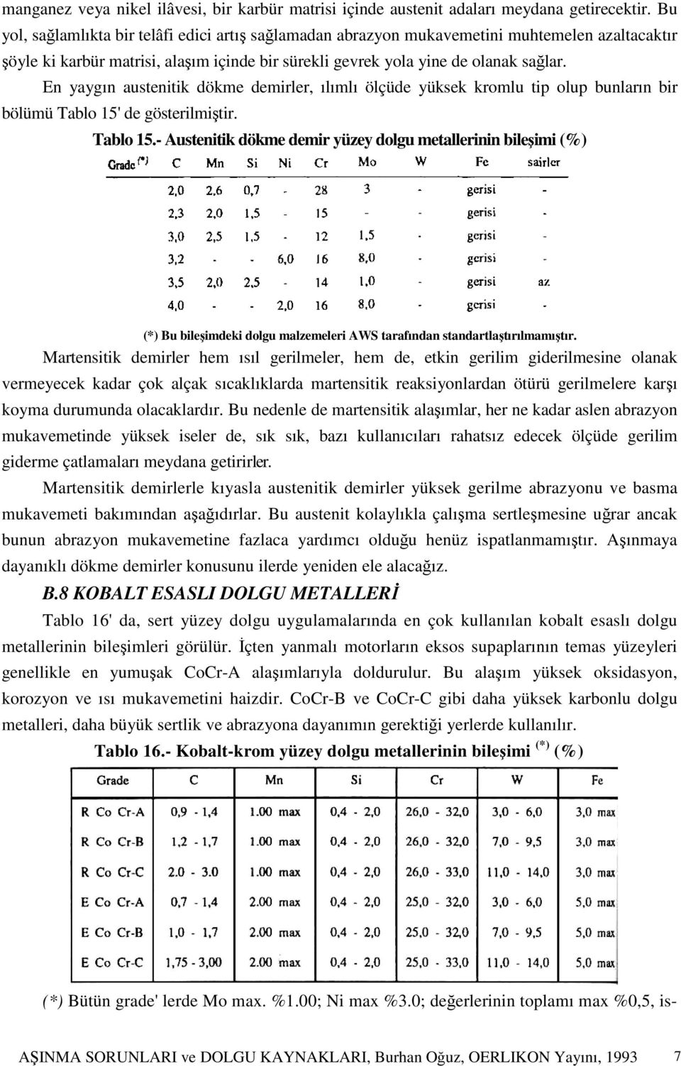 En yaygın austenitik dökme demirler, ılımlı ölçüde yüksek kromlu tip olup bunların bir bölümü Tablo 15'