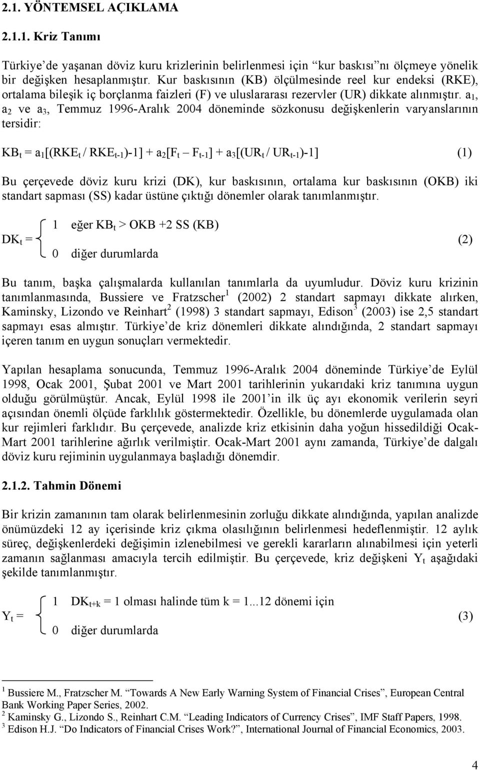 a 1, a 2 ve a 3, Temmuz 1996-Aralık 2004 döneminde sözkonusu değişkenlerin varyanslarının tersidir: KB t = a 1 [(RKE t / RKE t-1 )-1] + a 2 [F t F t-1 ] + a 3 [(UR t / UR t-1 )-1] (1) Bu çerçevede