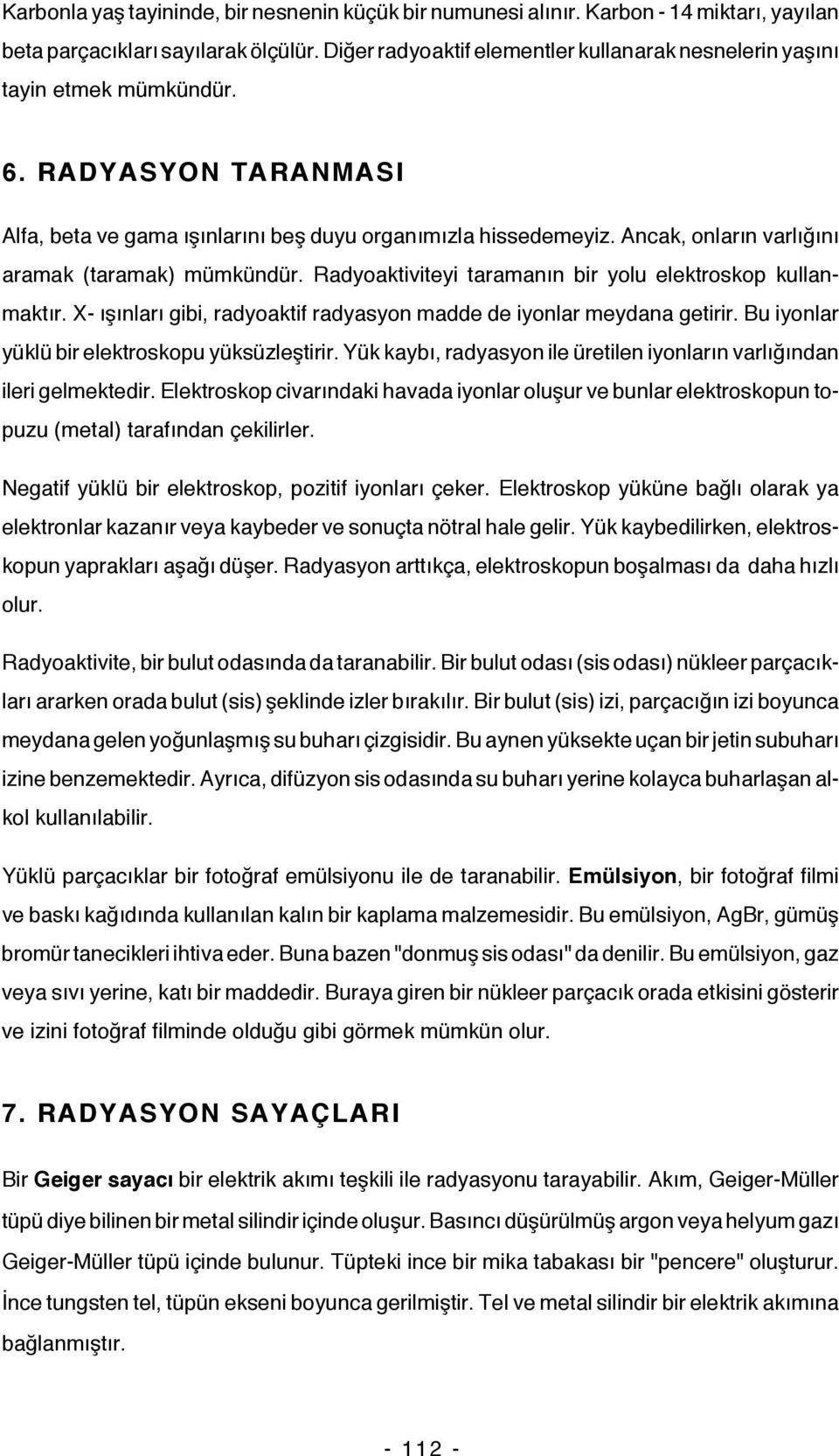 Ancak, onların varlığını aramak (taramak) mümkündür. Radyoaktiviteyi taramanın bir yolu elektroskop kullanmaktır. X- ışınları gibi, radyoaktif radyasyon madde de iyonlar meydana getirir.