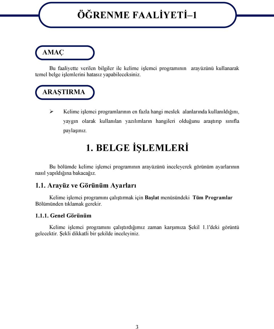 paylaşınız. 1. BELGE İŞLEMLERİ Bu bölümde kelime işlemci programının arayüzünü inceleyerek görünüm ayarlarının nasıl yapıldığına bakacağız. 1.1. Arayüz ve Görünüm Ayarları Kelime işlemci programını çalıştırmak için Başlat menüsündeki Tüm Programlar Bölümünden tıklamak gerekir.