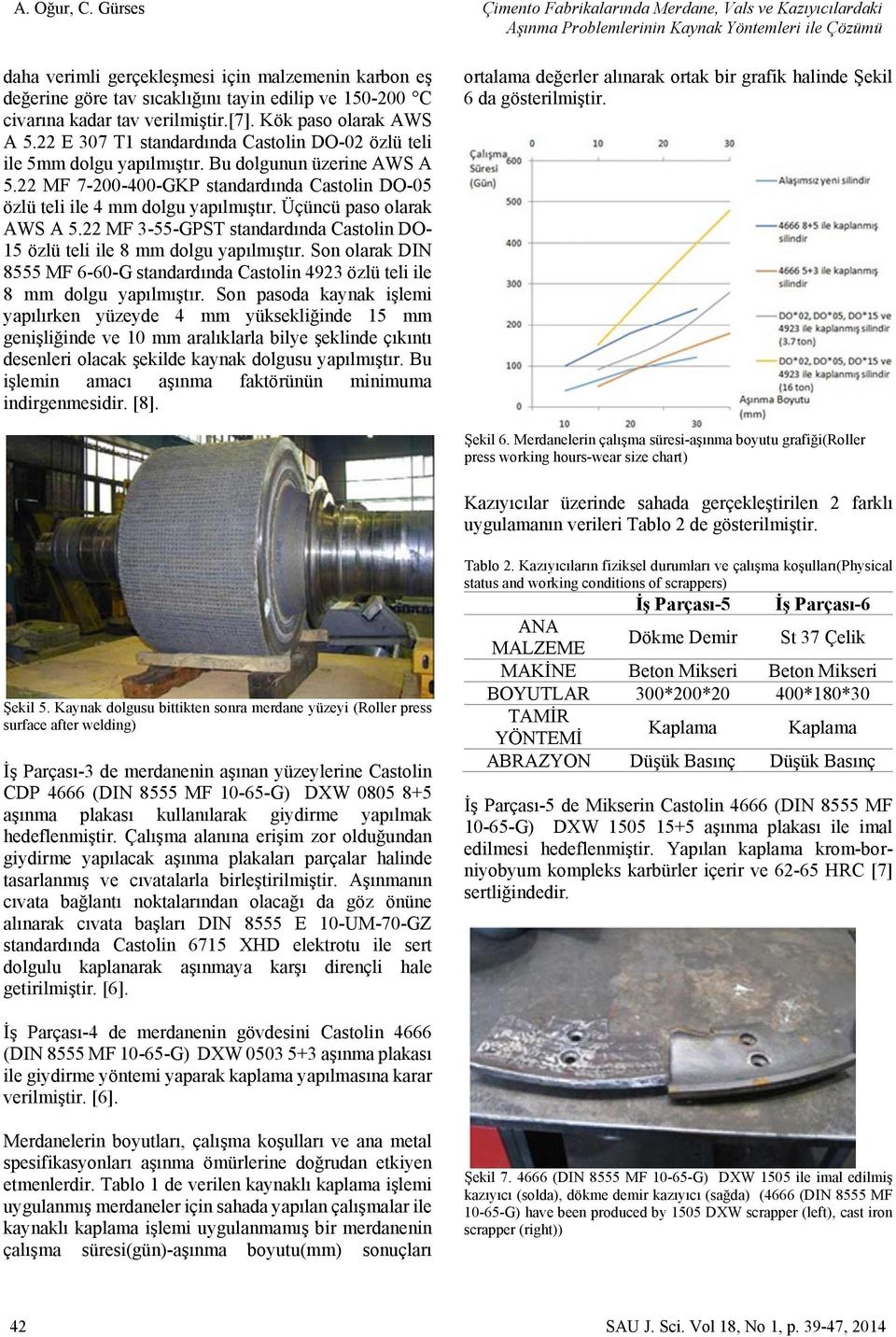 verilmiştir.[7]. Kök paso olarak AWS A 5.22 E 307 T1 standardında Castolin DO-02 özlü teli ile 5mm dolgu yapılmıştır. Bu dolgunun üzerine AWS A 5.