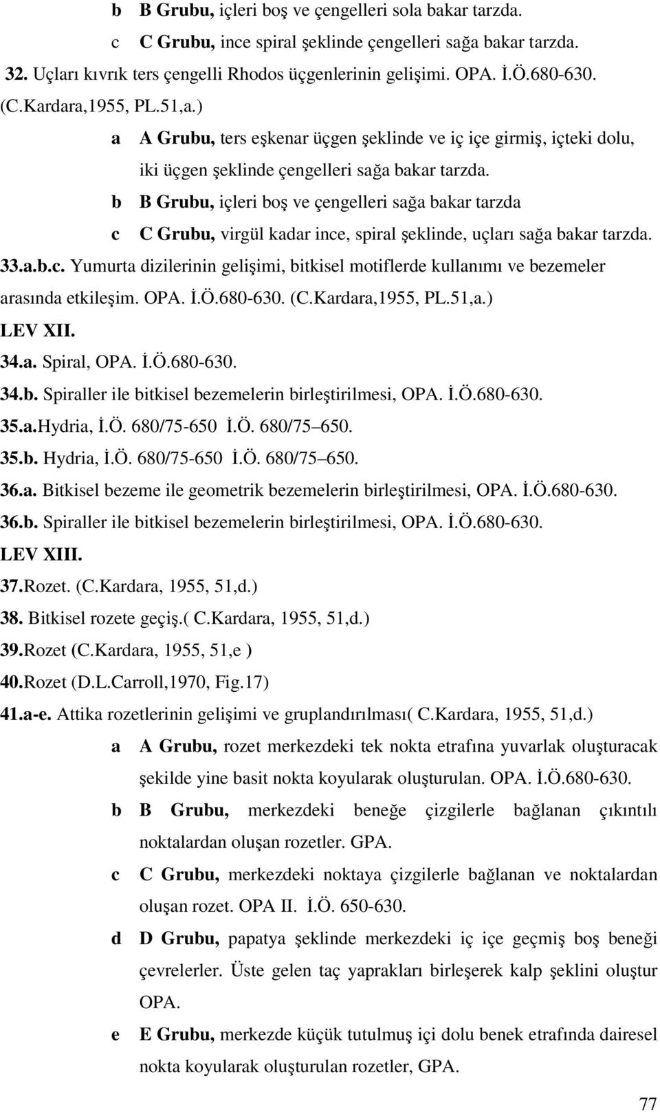 b B Grubu, içleri boş ve çengelleri sağa bakar tarzda c C Grubu, virgül kadar ince, spiral şeklinde, uçları sağa bakar tarzda. 33.a.b.c. Yumurta dizilerinin gelişimi, bitkisel motiflerde kullanımı ve bezemeler arasında etkileşim.