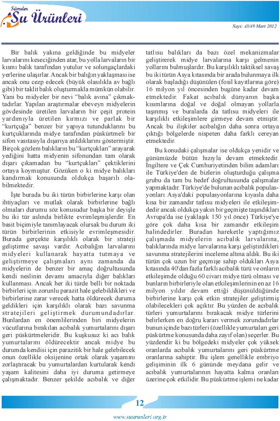 Ancak bir balığın yaklaşması ise bu iki türün Asya kıtasında bir arada bulunmaya ilk ancak onu cezp edecek (büyük olasılıkla av bağlı olarak başladığı düşünülen (fosil kayıtlarına göre) gibi) bir