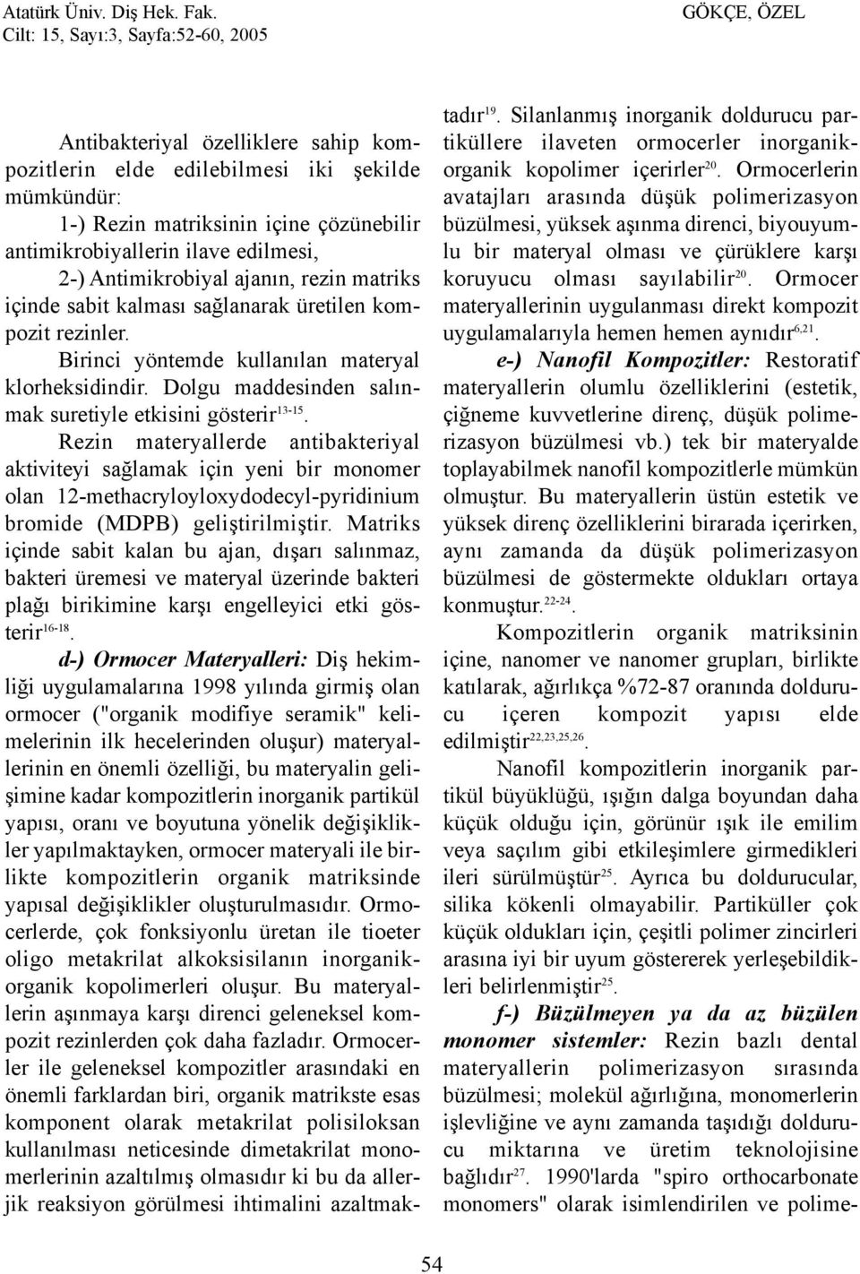 Rezin materyallerde antibakteriyal aktiviteyi saðlamak için yeni bir monomer olan 12-methacryloyloxydodecyl-pyridinium bromide (MDPB) geliþtirilmiþtir.