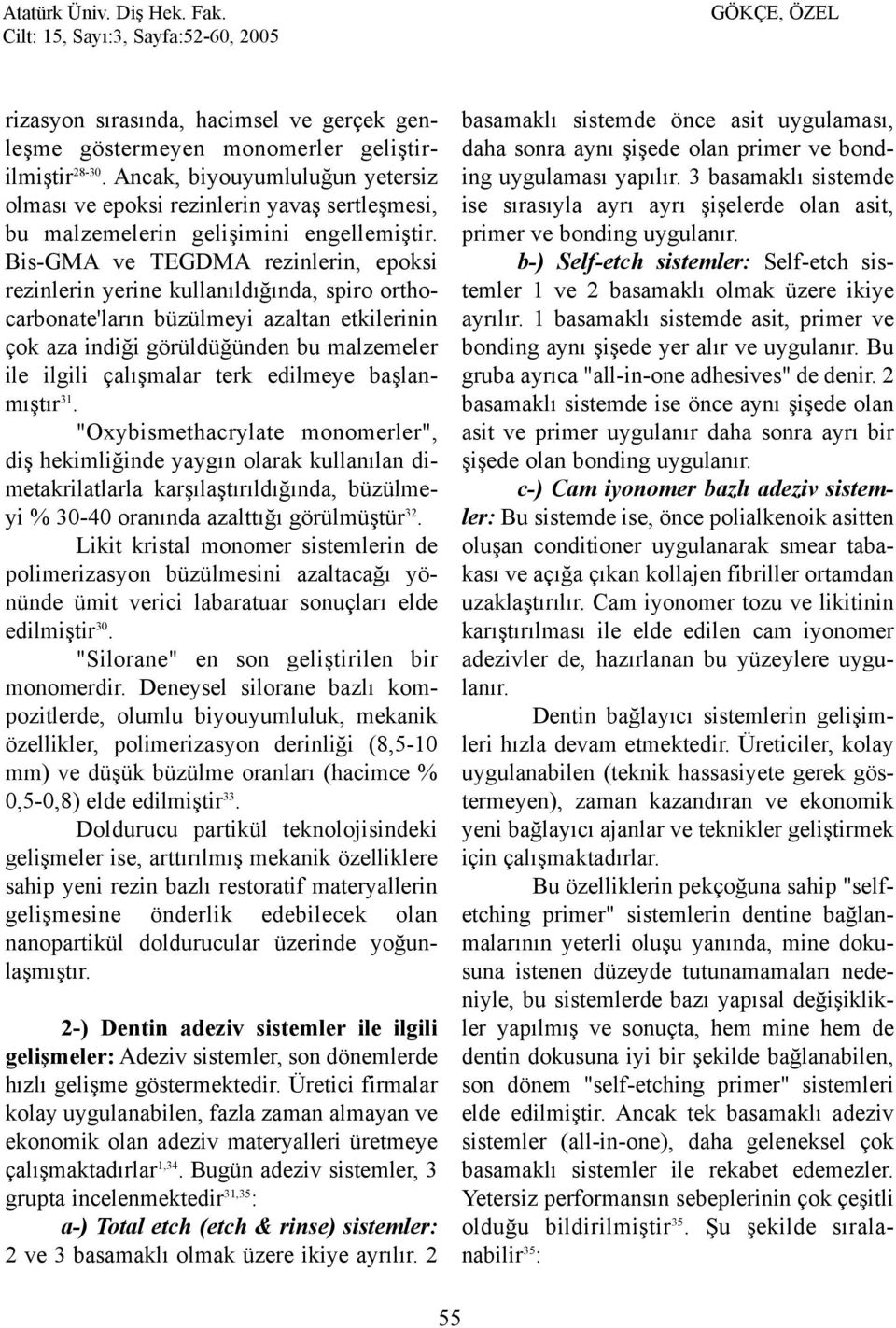 Bis-GMA ve TEGDMA rezinlerin, epoksi rezinlerin yerine kullanýldýðýnda, spiro orthocarbonate'larýn büzülmeyi azaltan etkilerinin çok aza indiði görüldüðünden bu malzemeler ile ilgili çalýþmalar terk