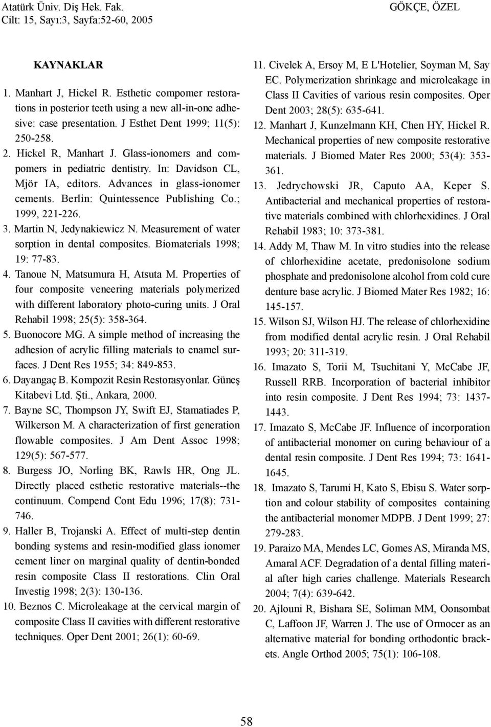 Martin N, Jedynakiewicz N. Measurement of water sorption in dental composites. Biomaterials 1998; 19: 77-83. 4. Tanoue N, Matsumura H, Atsuta M.