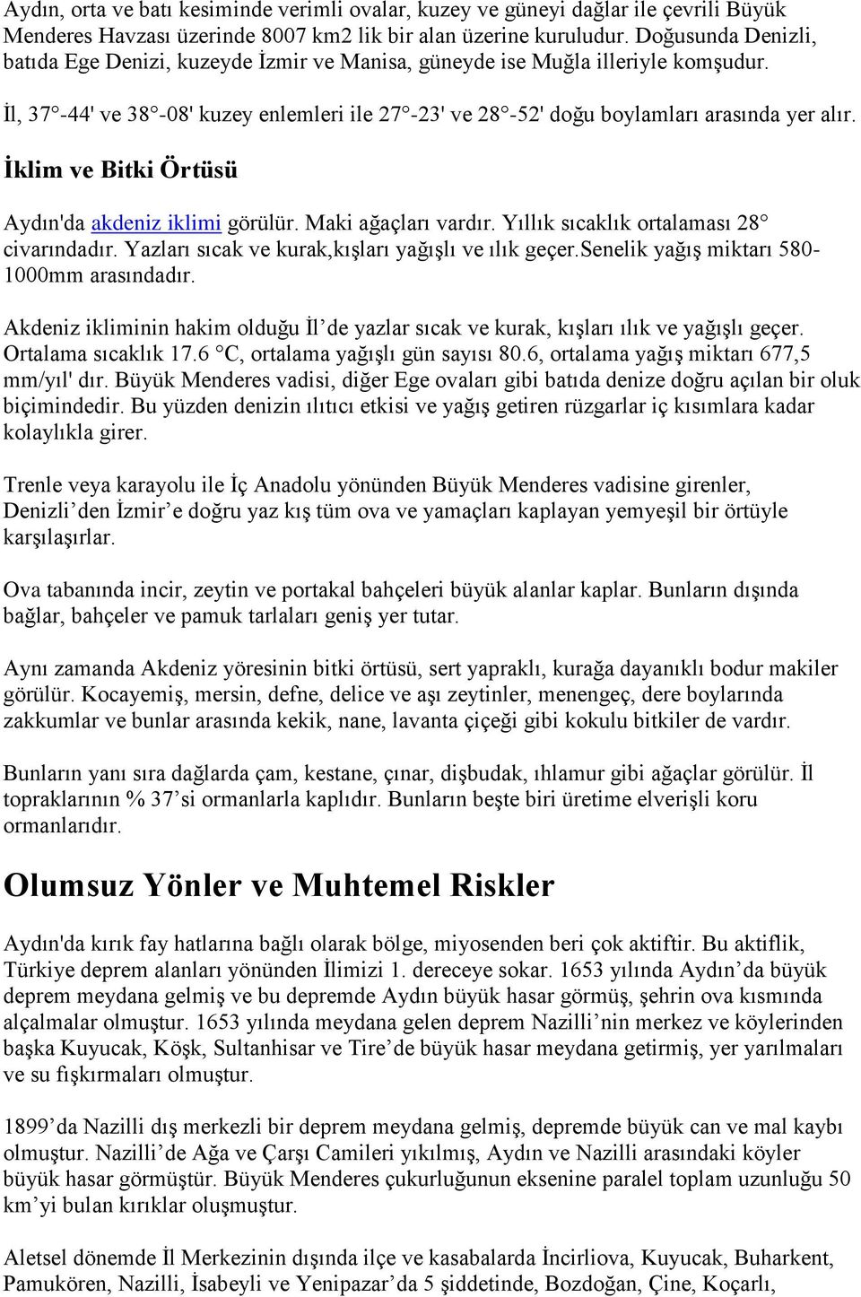 İklim ve Bitki Örtüsü Aydın'da akdeniz iklimi görülür. Maki ağaçları vardır. Yıllık sıcaklık ortalaması 28 civarındadır. Yazları sıcak ve kurak,kışları yağışlı ve ılık geçer.