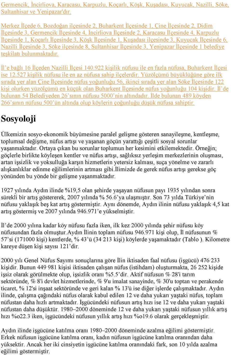 İlçesinde 3, Köşk İlçesinde 1, Kuşadası ilçesinde 3, Kuyucak İlçesinde 6, Nazilli İlçesinde 3, Söke ilçesinde 8, Sultanhisar İlçesinde 3, Yenipazar İlçesinde 1 belediye teşkilatı bulunmaktadır.