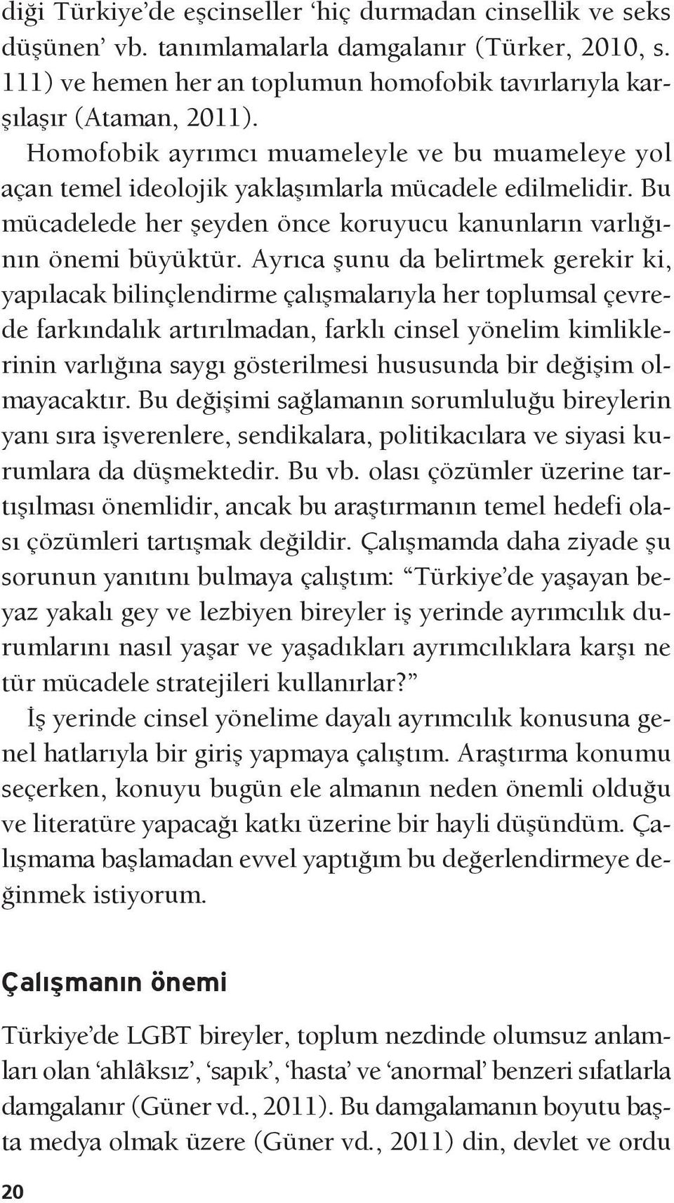 Ayrıca şunu da belirtmek gerekir ki, yapılacak bilinçlendirme çalışmalarıyla her toplumsal çevrede farkındalık artırılmadan, farklı cinsel yönelim kimliklerinin varlığına saygı gösterilmesi hususunda