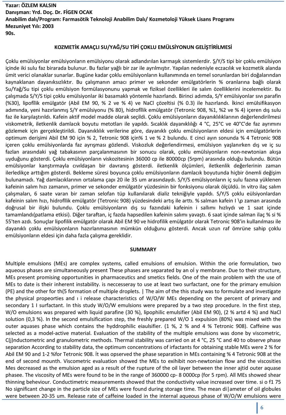 Ş/Y/S tipi bir çoklu emülsiyon içinde iki sulu faz birarada bulunur. Bu fazlar yağlı bir zar ile ayrılmıştır. Yapılan nedeniyle eczacılık ve kozmetik alanda ümit verici olanaklar sunarlar.